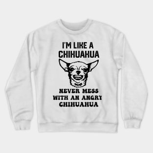 i'm like a chihuahua never mess with an angry chihuahua Crewneck Sweatshirt